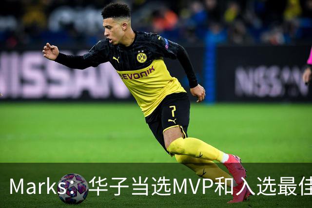 Marks：华子当选MVP&入选最佳阵 明夏本可签3年3.04亿超级顶薪