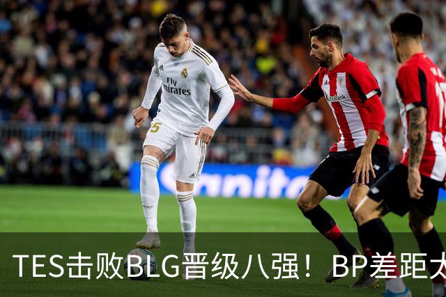 TES击败BLG晋级八强！BP差距太大？369成了唯一